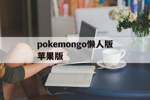 pokemongo懒人版苹果版(pokemon go懒人版下载ios)-第2张图片-QuickQ官网