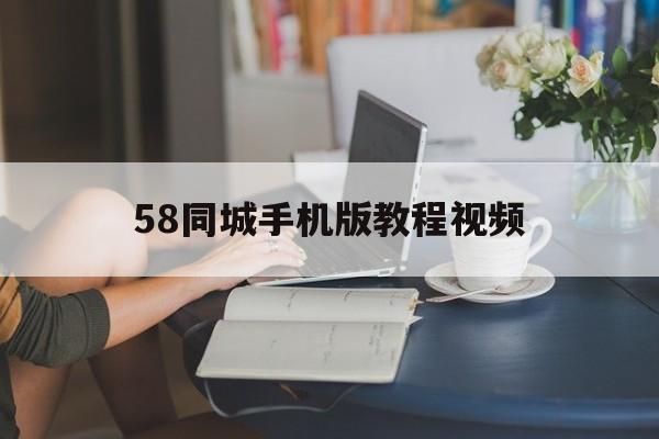 58同城手机版教程视频(58同城手机版怎么免费发布信息平台)-第2张图片-QuickQ官网
